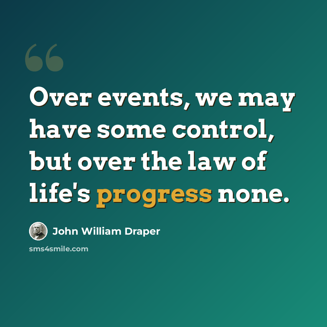 “Over events, we may have some control, but over the law of life's progress none.” quote by John William Draper
