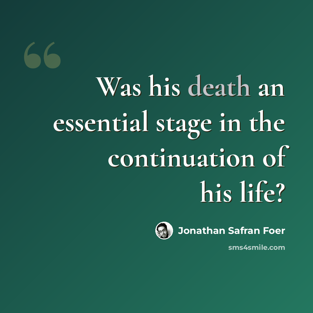 “Was his death an essential stage in the continuation of his life?” quote by Jonathan Safran Foer