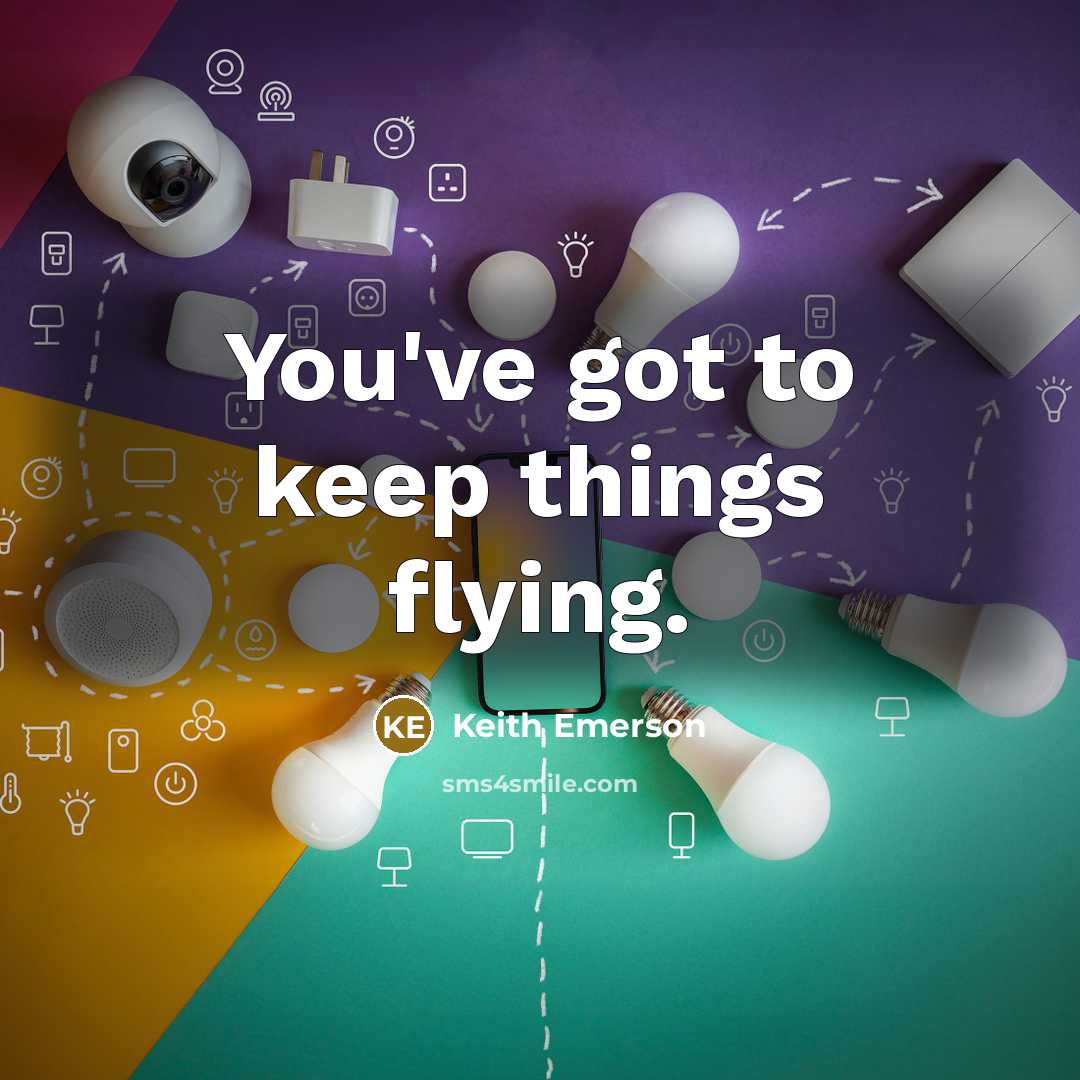 “You've got to keep things flying.” quote by Keith Emerson
