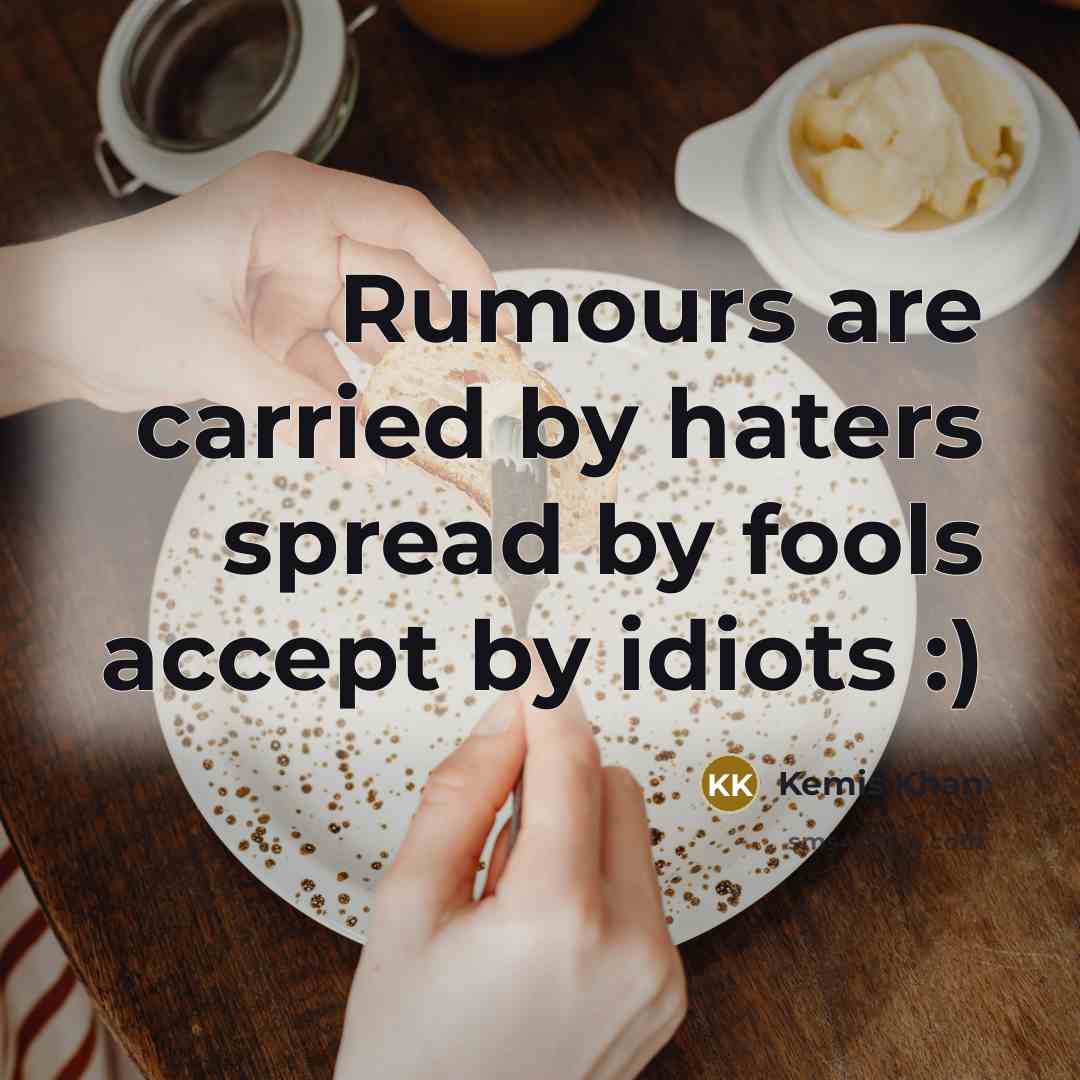 “Rumours are carried by haters spread by fools accept by idiots :)” quote by Kemis Khan