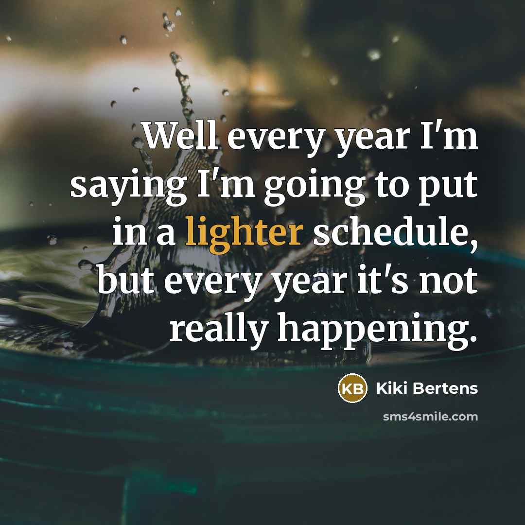 “Well every year I'm saying I'm going to put in a lighter schedule, but every year it's not really happening.” quote by Kiki Bertens