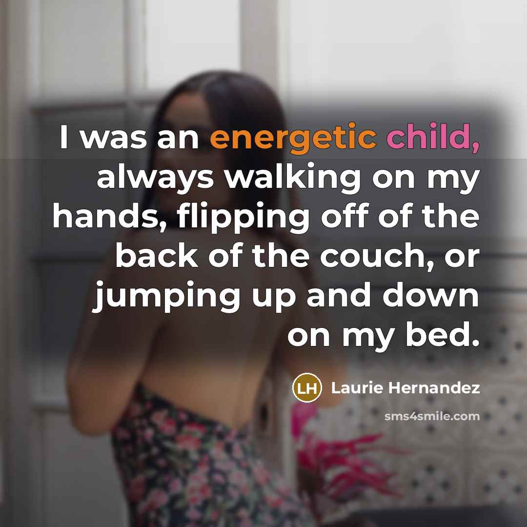 “I was an energetic child, always walking on my hands, flipping off of the back of the couch, or jumping up and down on my bed.” quote by Laurie Hernandez
