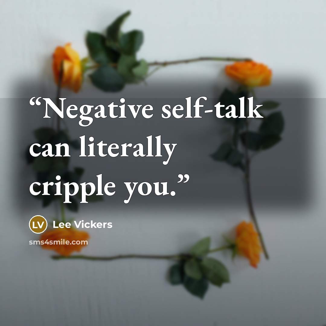 “Negative self-talk can literally cripple you.” quote by Lee Vickers
