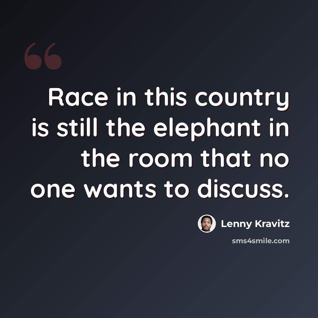“Race in this country is still the elephant in the room that no one wants to discuss.” quote by Lenny Kravitz