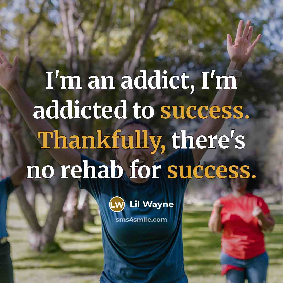 “I'm an addict, I'm addicted to success. Thankfully, there's no rehab for success.” quote by Lil Wayne