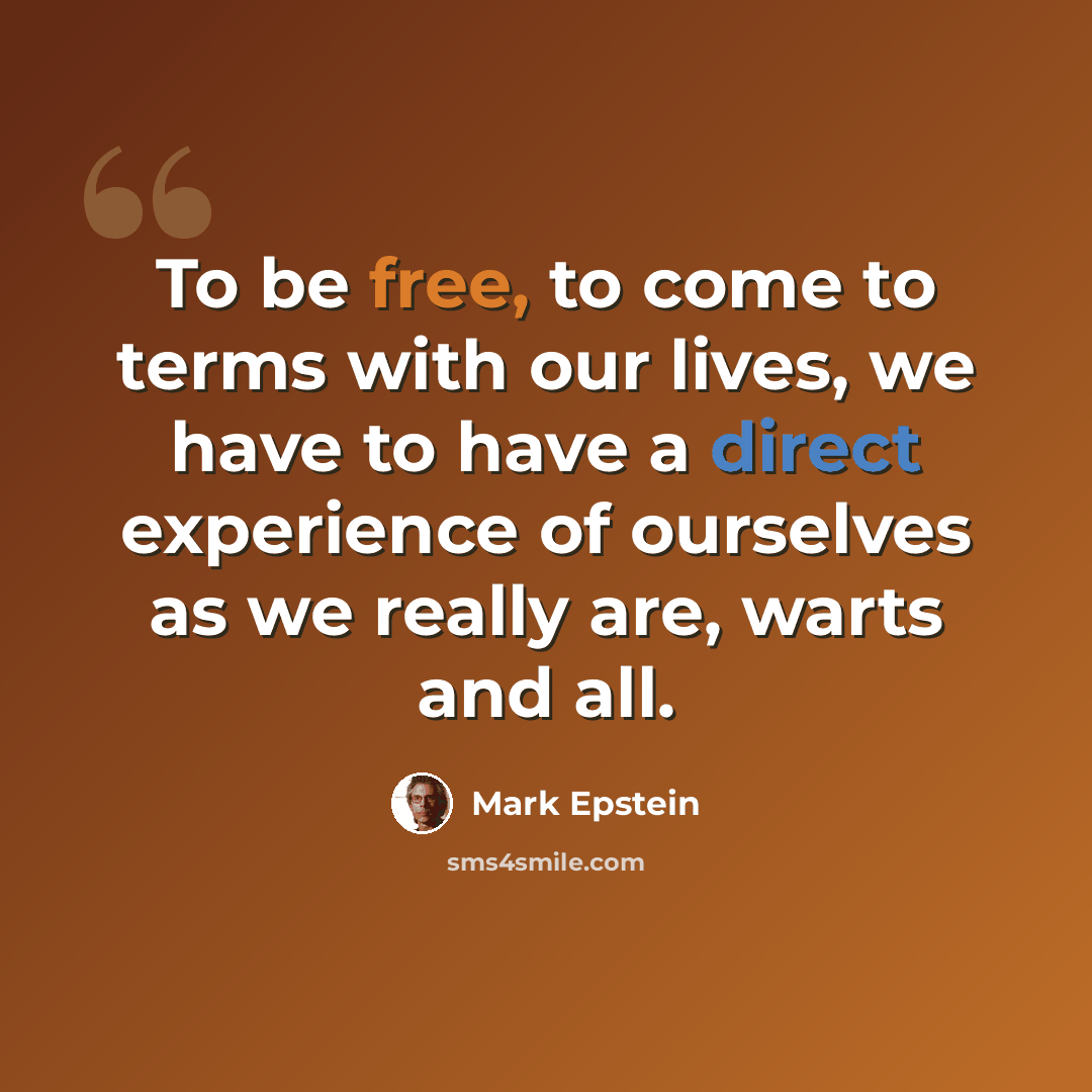 “To be free, to come to terms with our lives, we have to have a direct experience of ourselves as we really are, warts and all.” quote by Mark Epstein