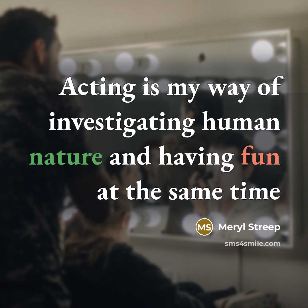 “Acting is my way of investigating human nature and having fun at the same time” quote by Meryl Streep