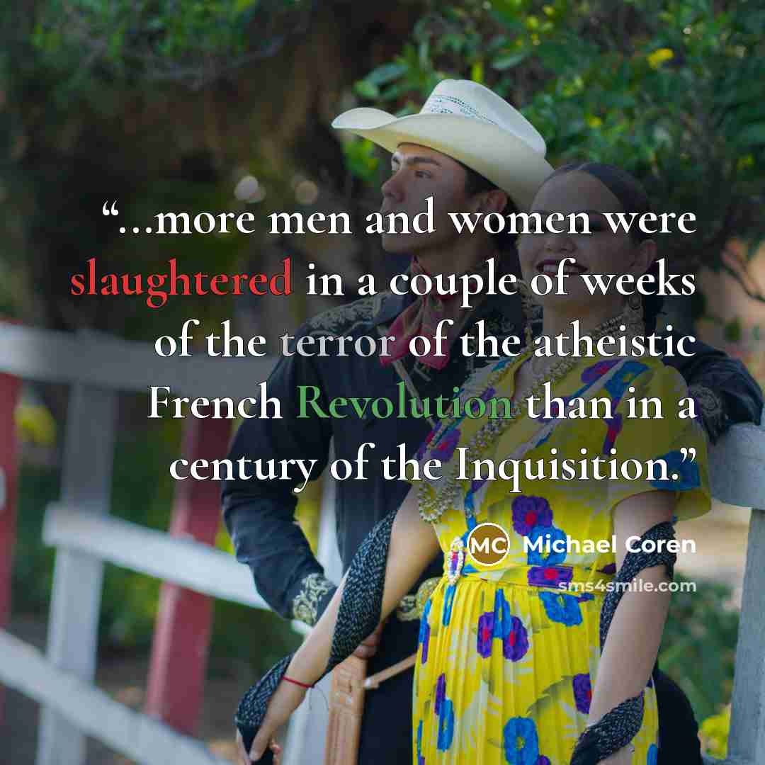 “...more men and women were slaughtered in a couple of weeks of the terror of the atheistic French Revolution than in a century of the Inquisition.” quote by Michael Coren