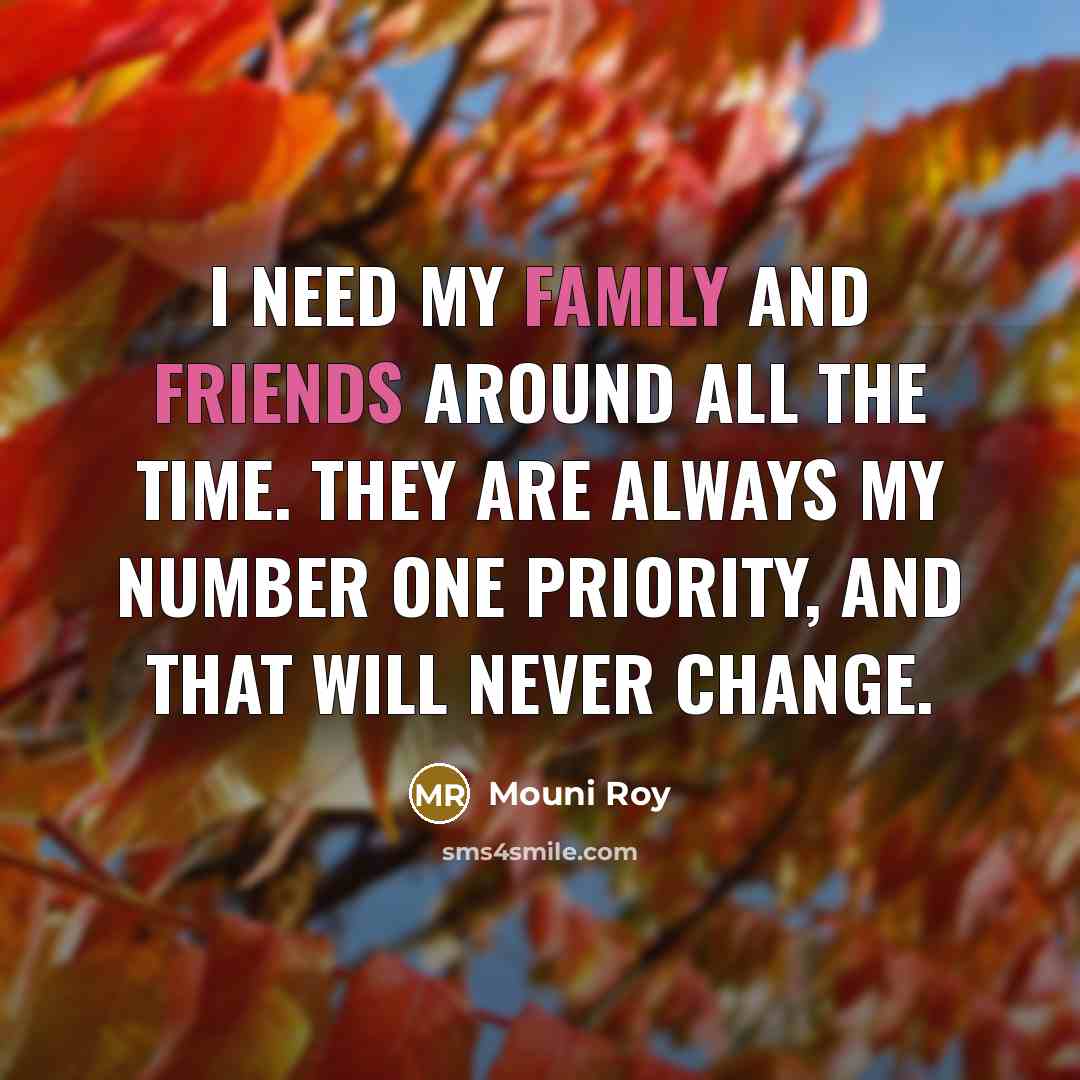 “I need my family and friends around all the time. They are always my number one priority, and that will never change.” quote by Mouni Roy