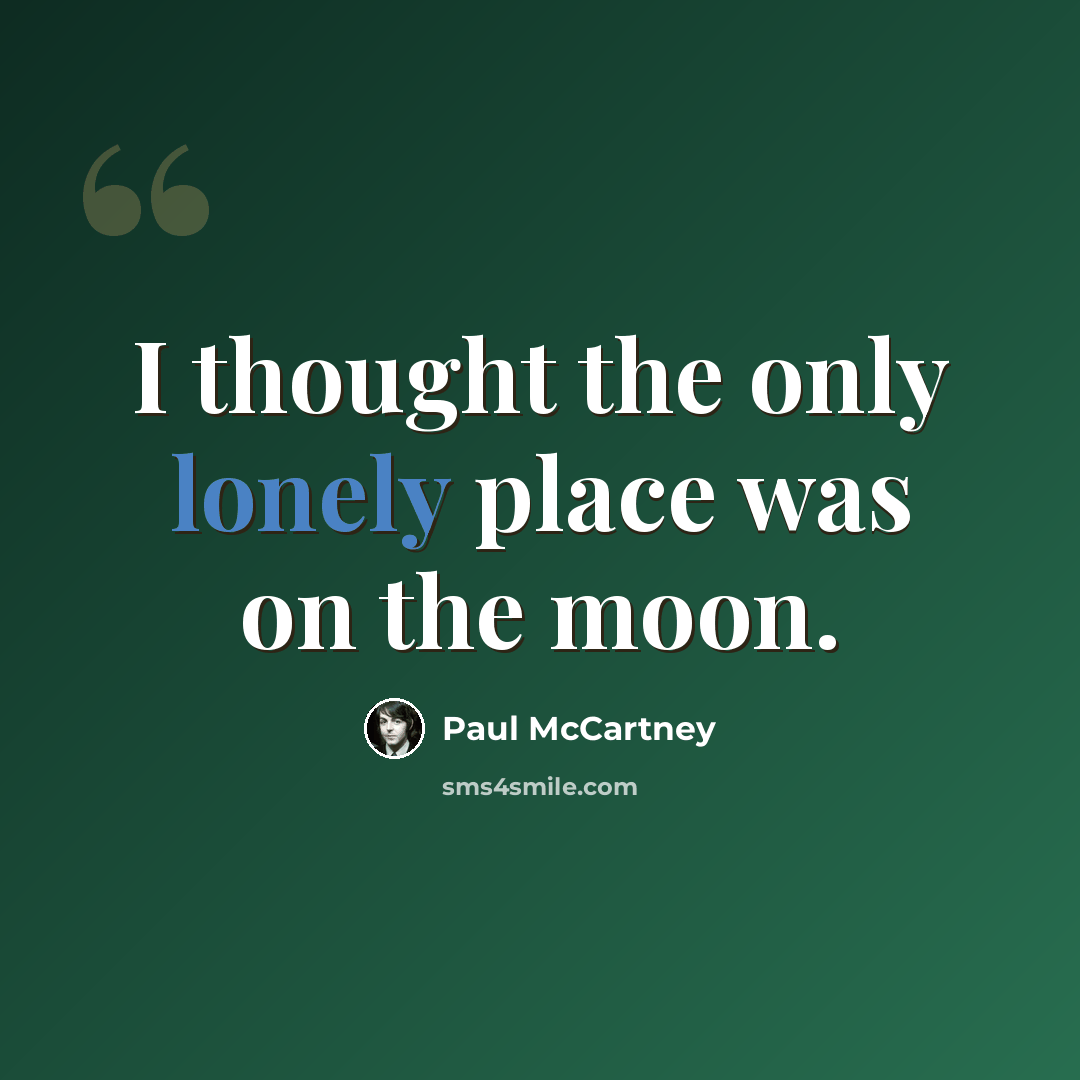 “I thought the only lonely place was on the moon.” quote by Paul McCartney