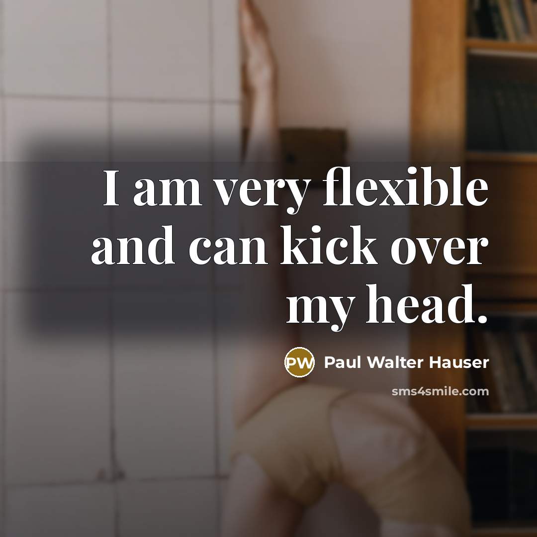 “I am very flexible and can kick over my head.” quote by Paul Walter Hauser