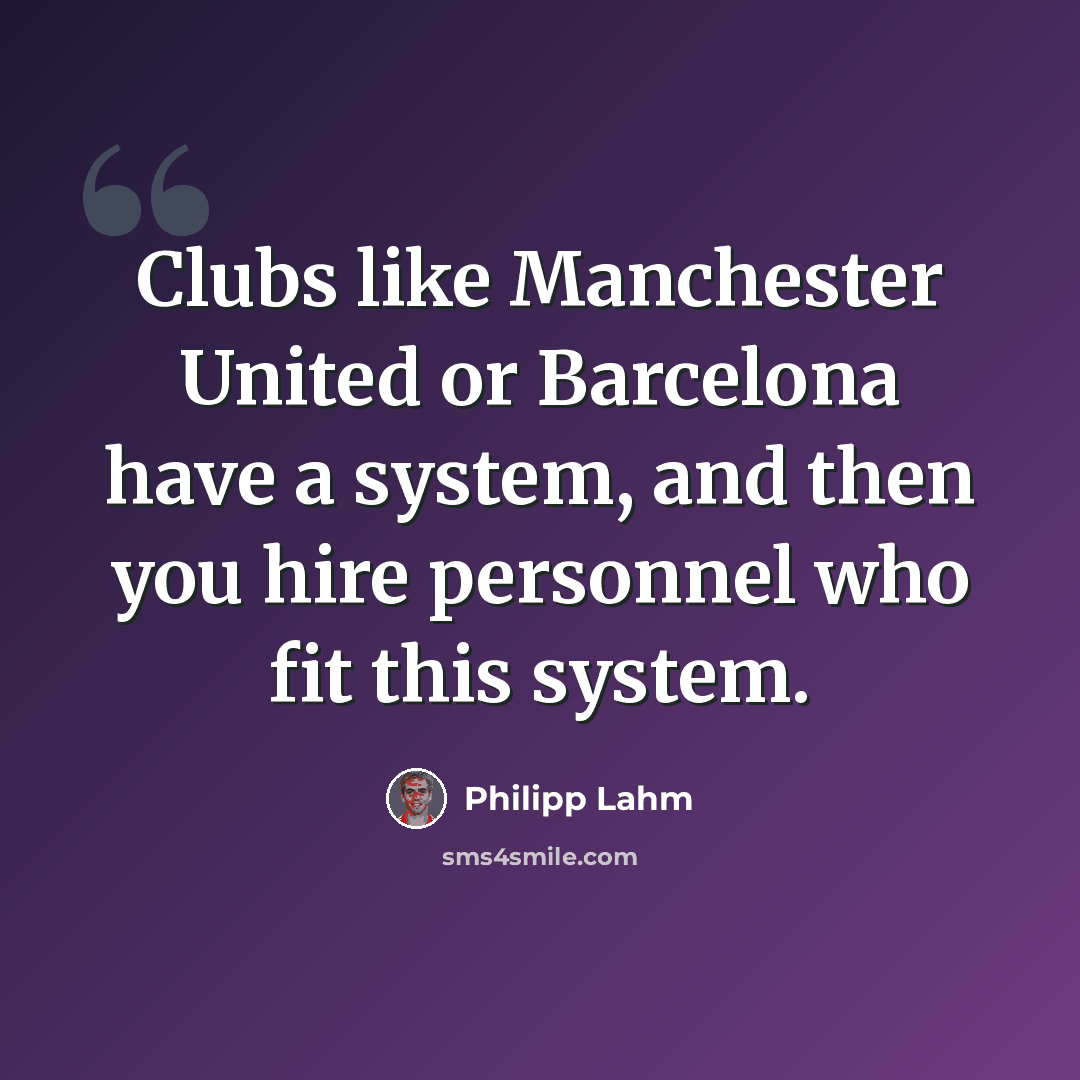 “Clubs like Manchester United or Barcelona have a system, and then you hire personnel who fit this system.” quote by Philipp Lahm