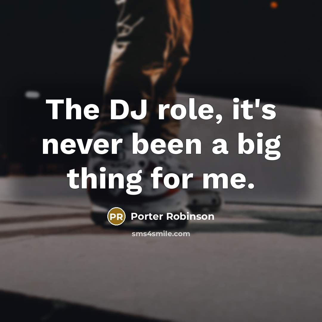 “The DJ role, it's never been a big thing for me.” quote by Porter Robinson