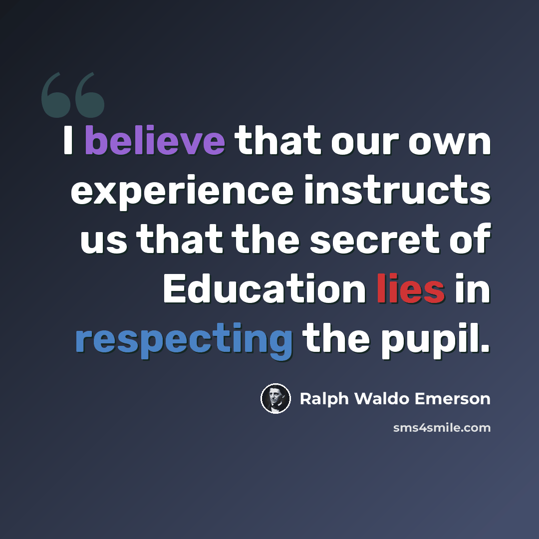 “I believe that our own experience instructs us that the secret of Education lies in respecting the pupil.” quote by Ralph Waldo Emerson