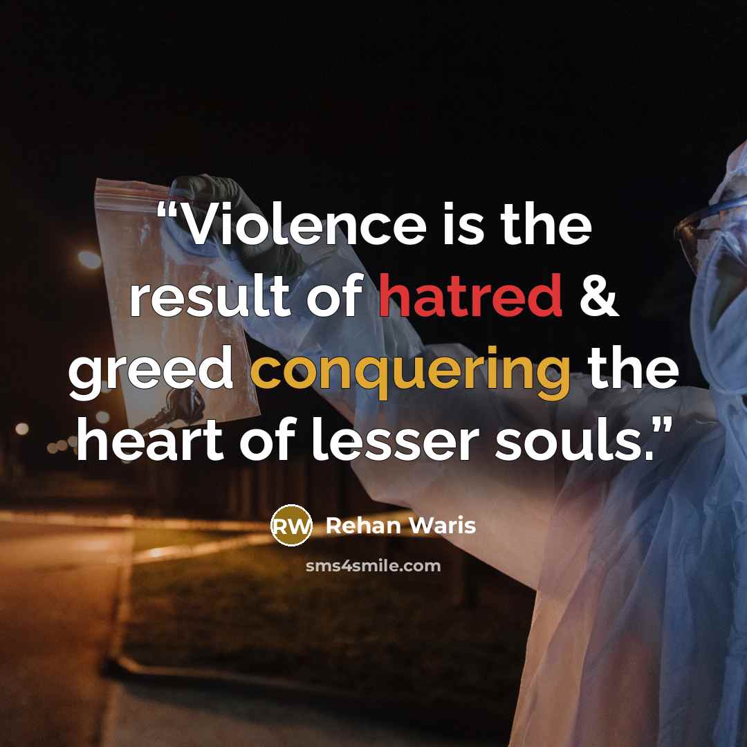 “Violence is the result of hatred & greed conquering the heart of lesser souls.” quote by Rehan Waris