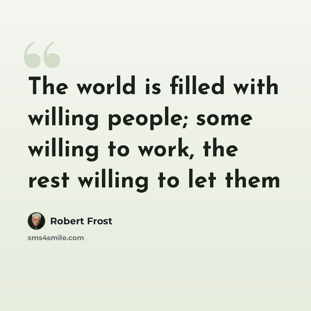 “The world is filled with willing people; some willing to work, the rest willing to let them” quote by Robert Frost
