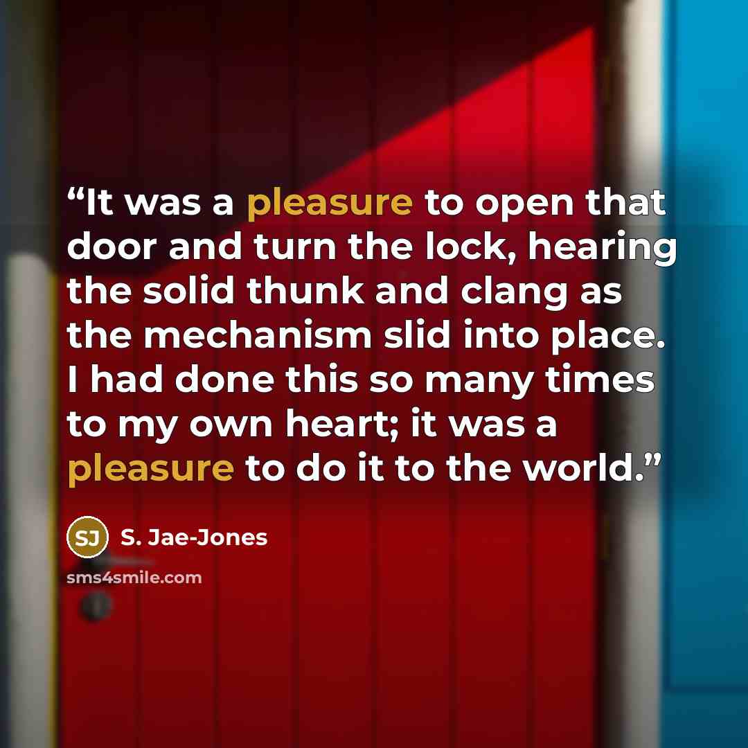 “It was a pleasure to open that door and turn the lock, hearing the solid thunk and clang as the mechanism slid into place. I had done this so many times to my own heart; it was a pleasure to do it to the world.” quote by S. Jae-Jones