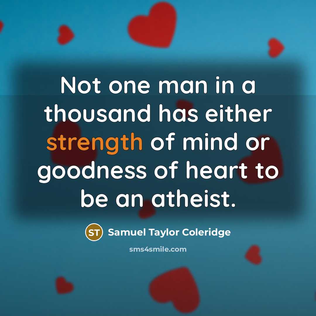“Not one man in a thousand has either strength of mind or goodness of heart to be an atheist.” quote by Samuel Taylor Coleridge