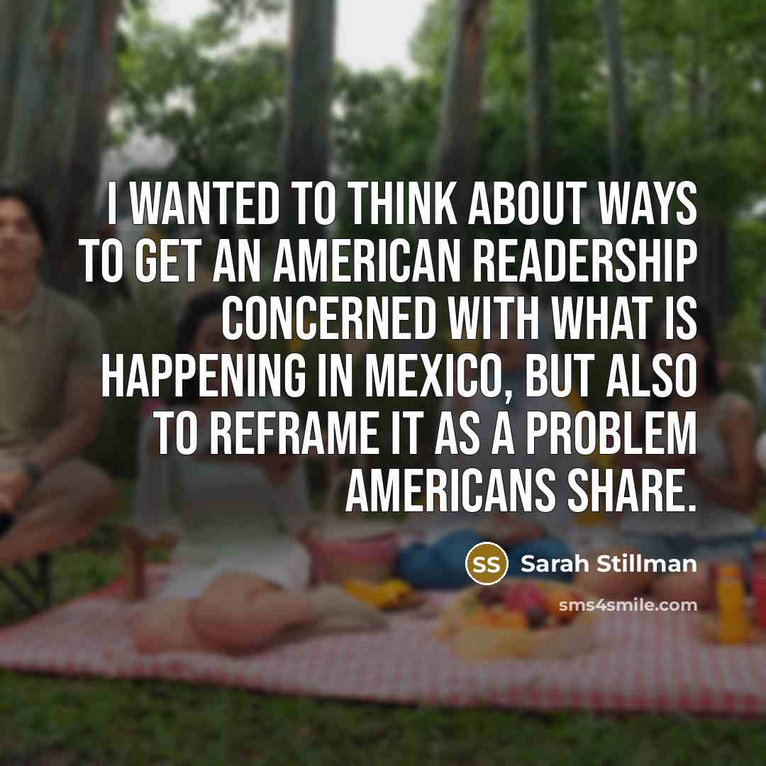 “I wanted to think about ways to get an American readership concerned with what is happening in Mexico, but also to reframe it as a problem Americans share.” quote by Sarah Stillman