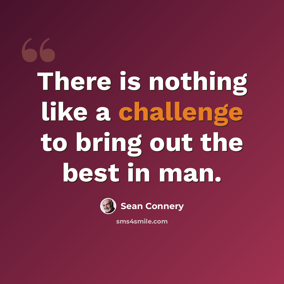 “There is nothing like a challenge to bring out the best in man.” quote by Sean Connery