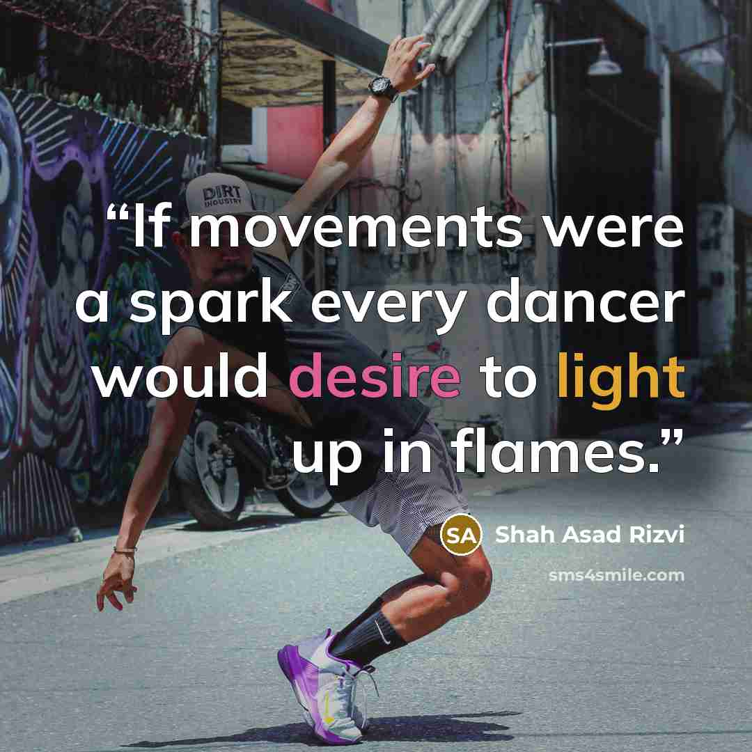 “If movements were a spark every dancer would desire to light up in flames.” quote by Shah Asad Rizvi
