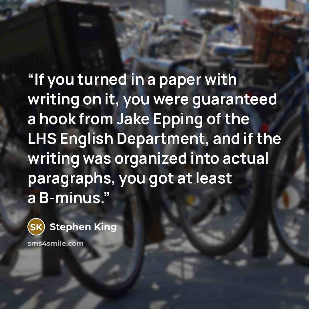 “If you turned in a paper with writing on it, you were guaranteed a hook from Jake Epping of the LHS English Department, and if the writing was organized into actual paragraphs, you got at least a B-minus.” quote by Stephen King