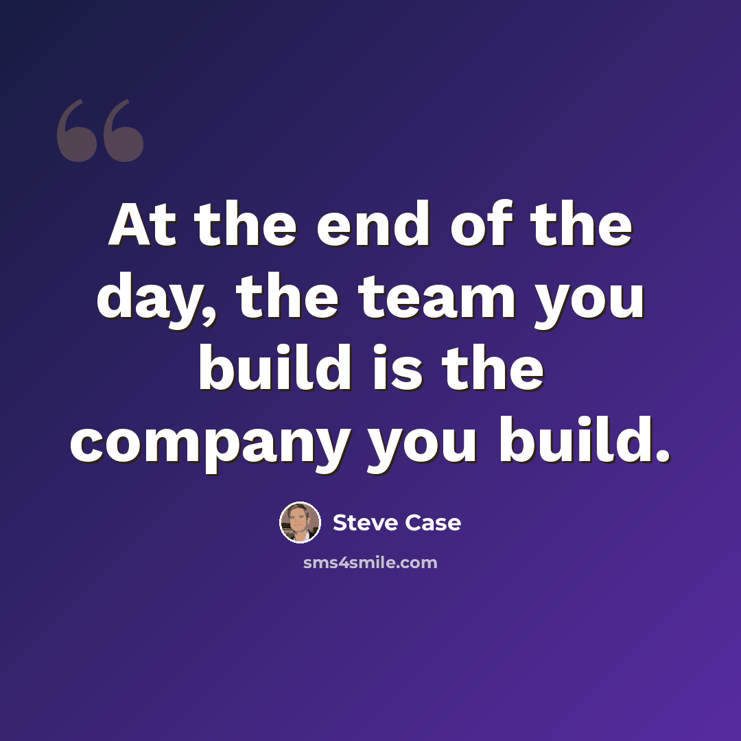 “At the end of the day, the team you build is the company you build.” quote by Steve Case