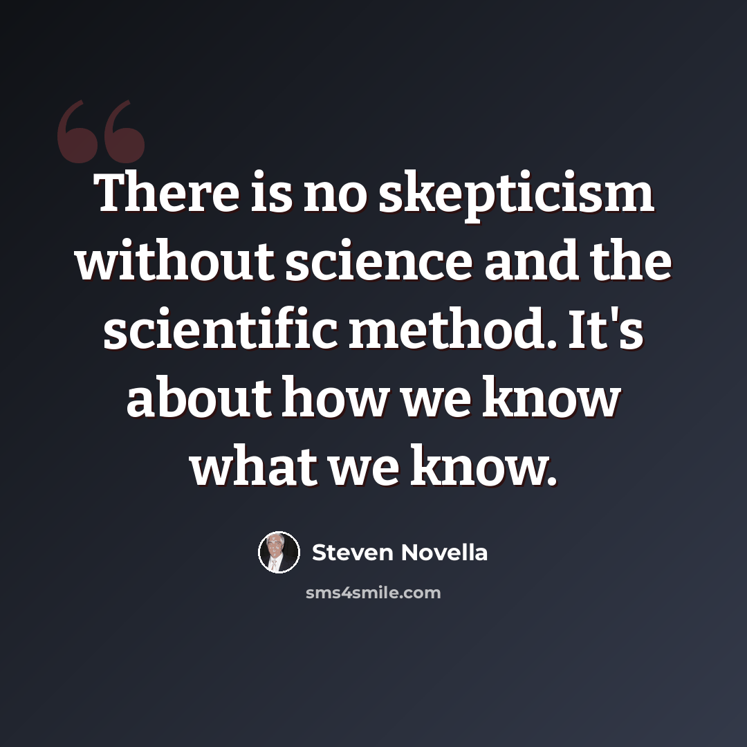 “There is no skepticism without science and the scientific method. It's about how we know what we know.” quote by Steven Novella