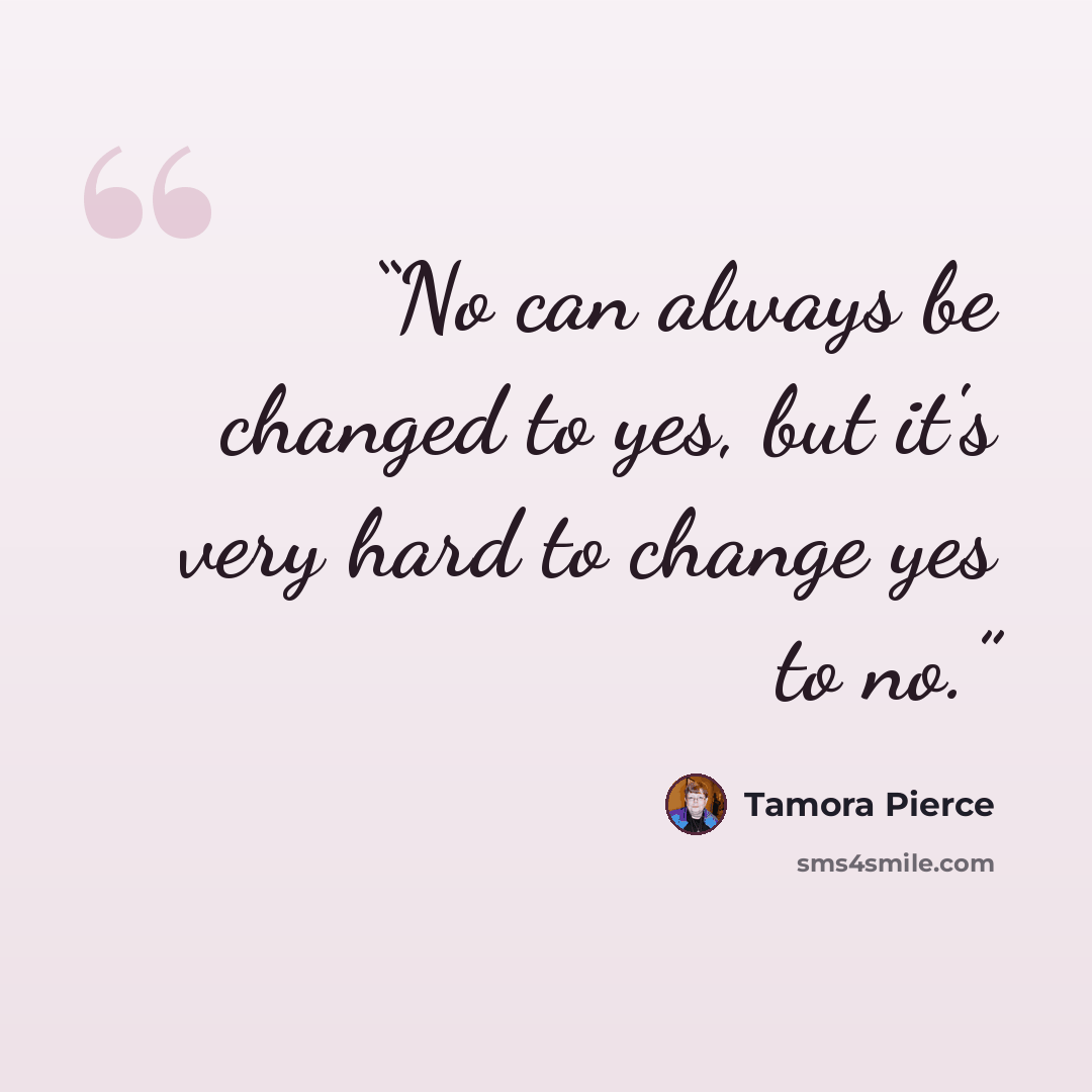 “No can always be changed to yes, but it's very hard to change yes to no.” quote by Tamora Pierce