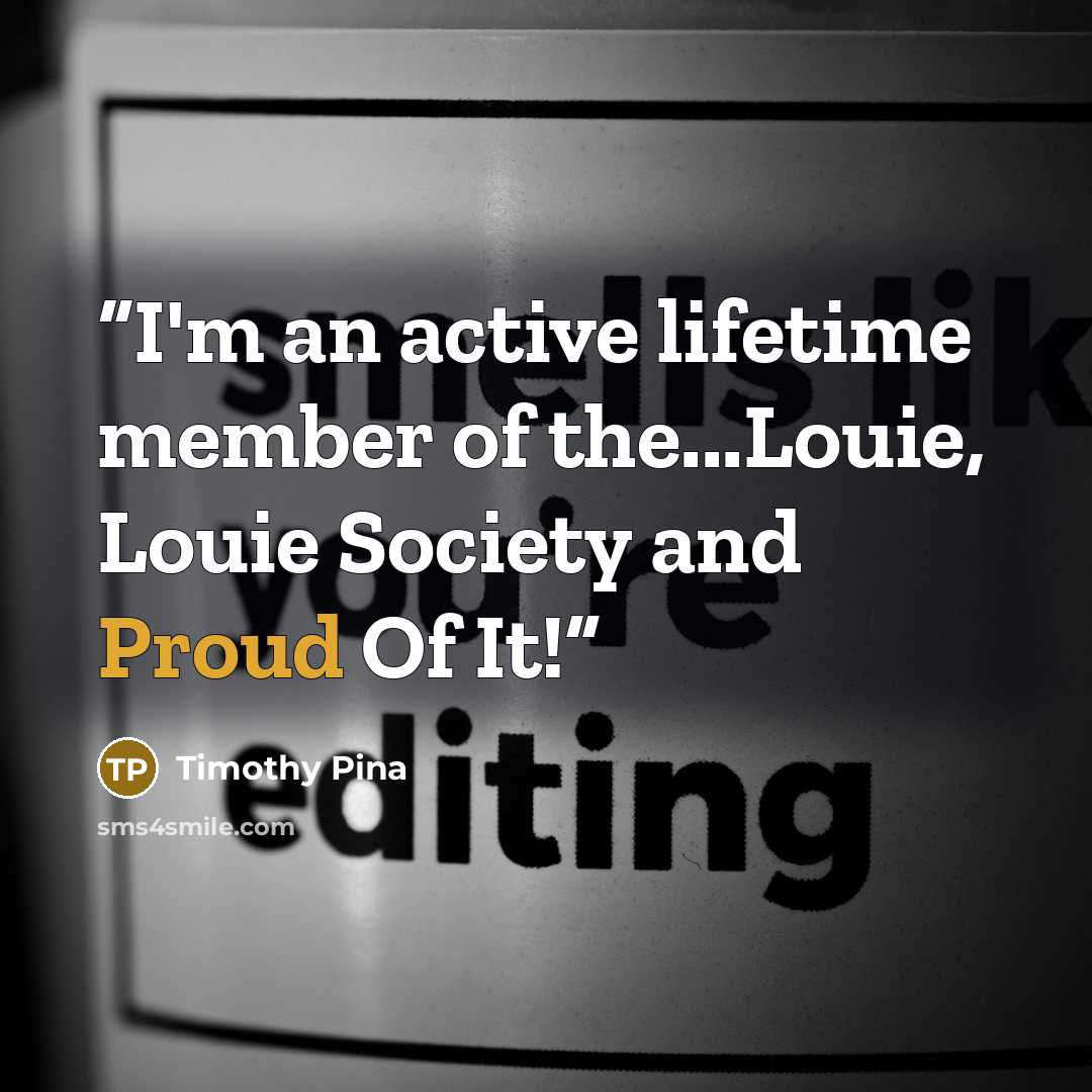 “I'm an active lifetime member of the...Louie, Louie Society and Proud Of It!” quote by Timothy Pina