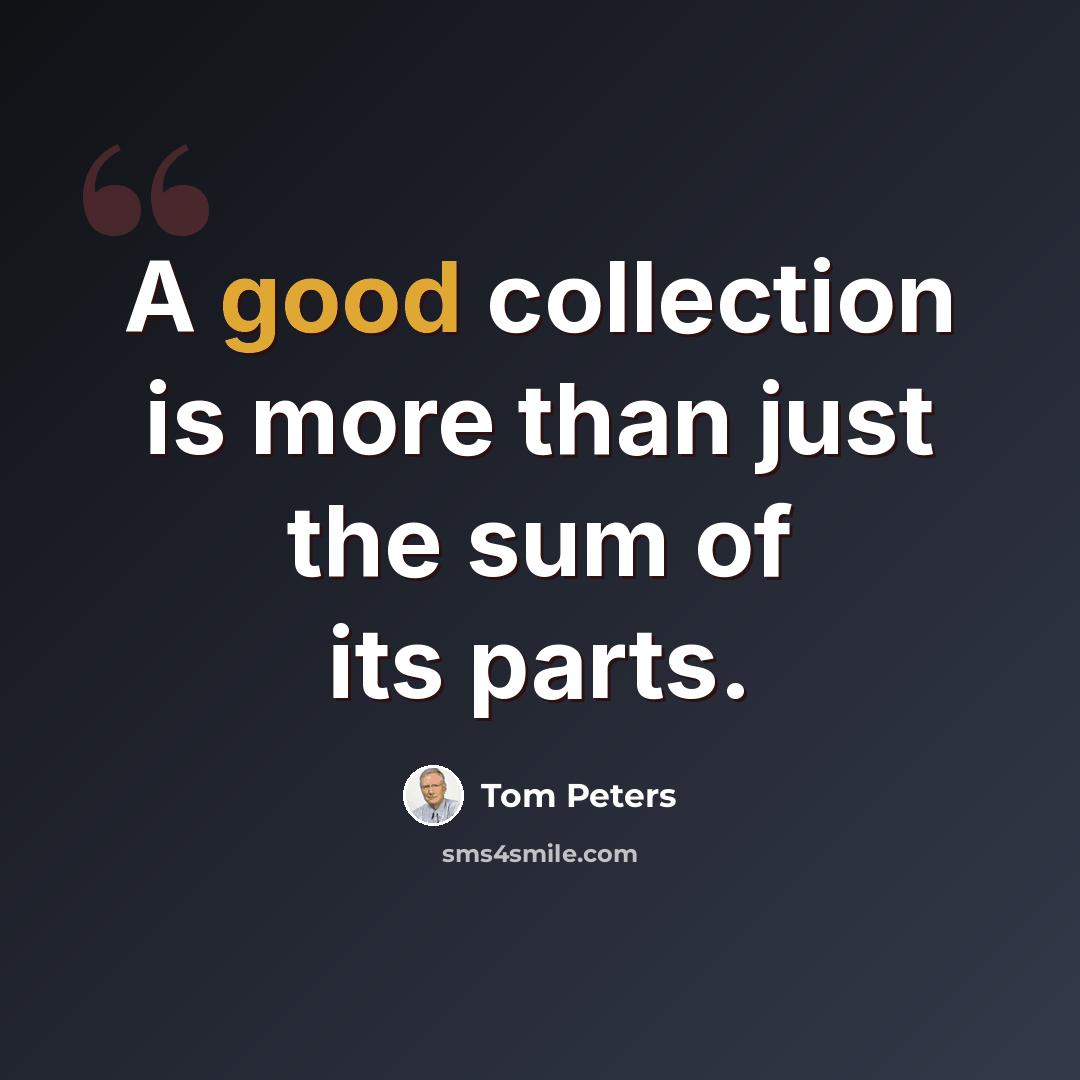 “A good collection is more than just the sum of its parts.” quote by Tom Peters