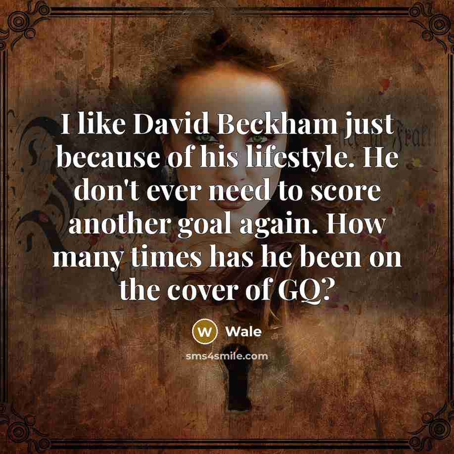 “I like David Beckham just because of his lifestyle. He don't ever need to score another goal again. How many times has he been on the cover of GQ?” quote by Wale