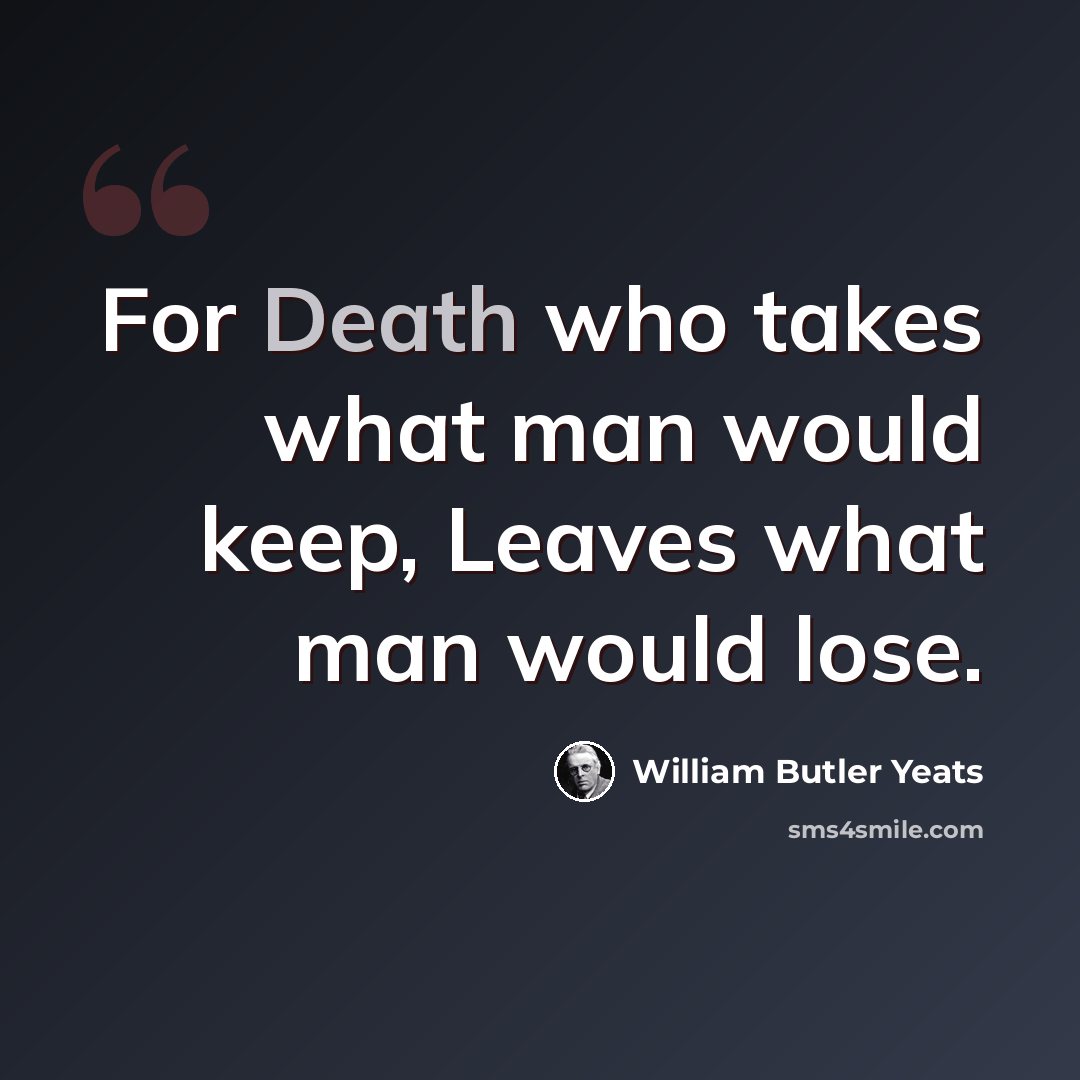 “For Death who takes what man would keep, Leaves what man would lose.” quote by William Butler Yeats