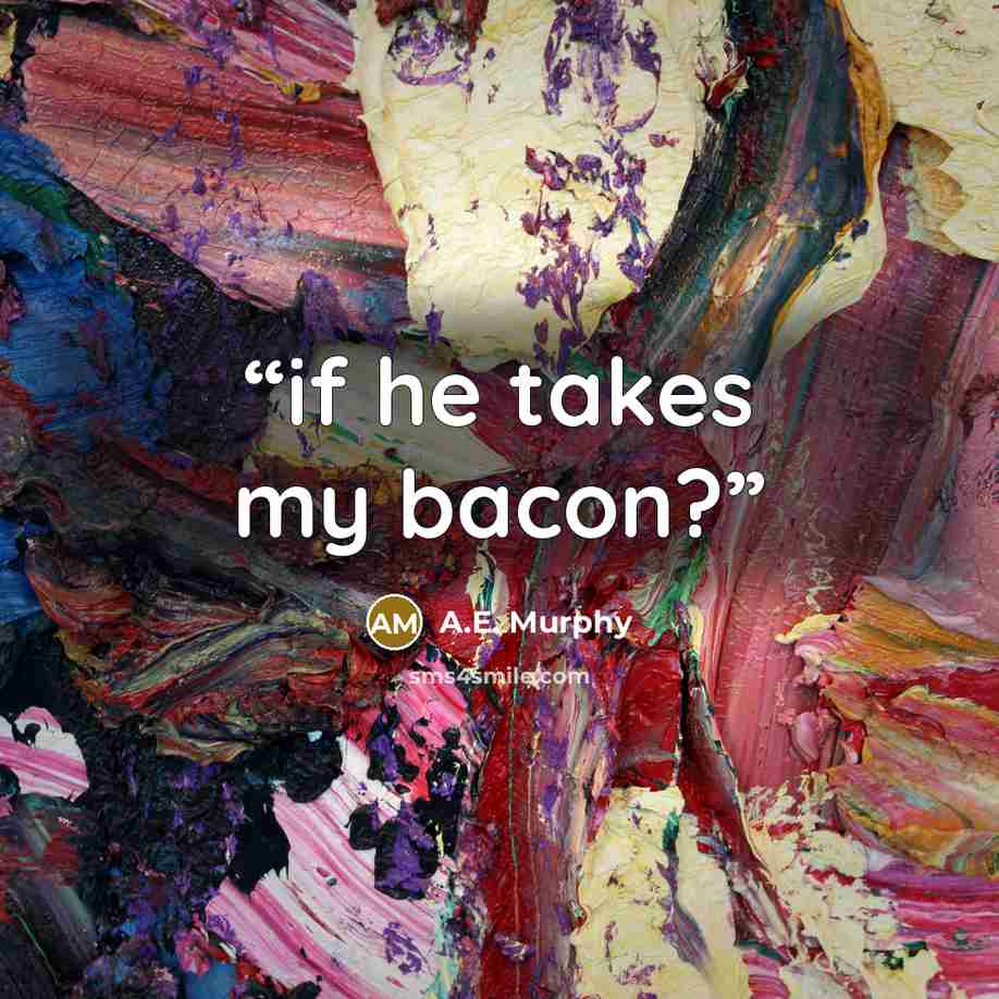 “if he takes my bacon?” quote by A.E. Murphy