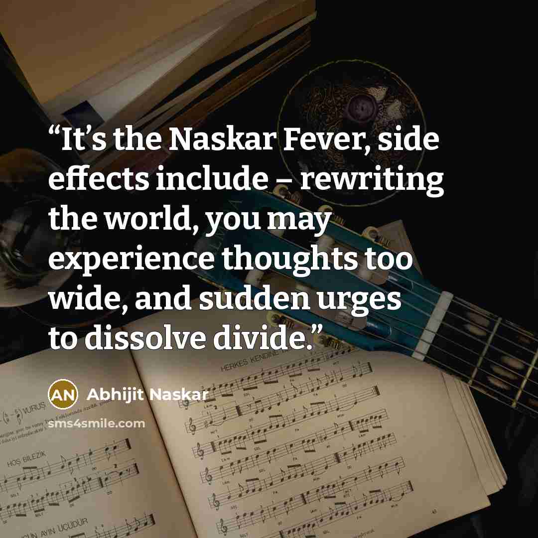 “It’s the Naskar Fever, side effects include – rewriting the world, you may experience thoughts too wide, and sudden urges to dissolve divide.” quote by Abhijit Naskar