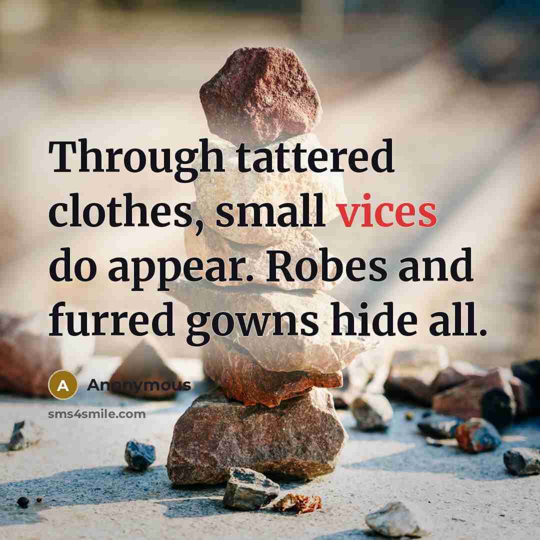 “Through tattered clothes, small vices do appear. Robes and furred gowns hide all.” quote by Anonymous