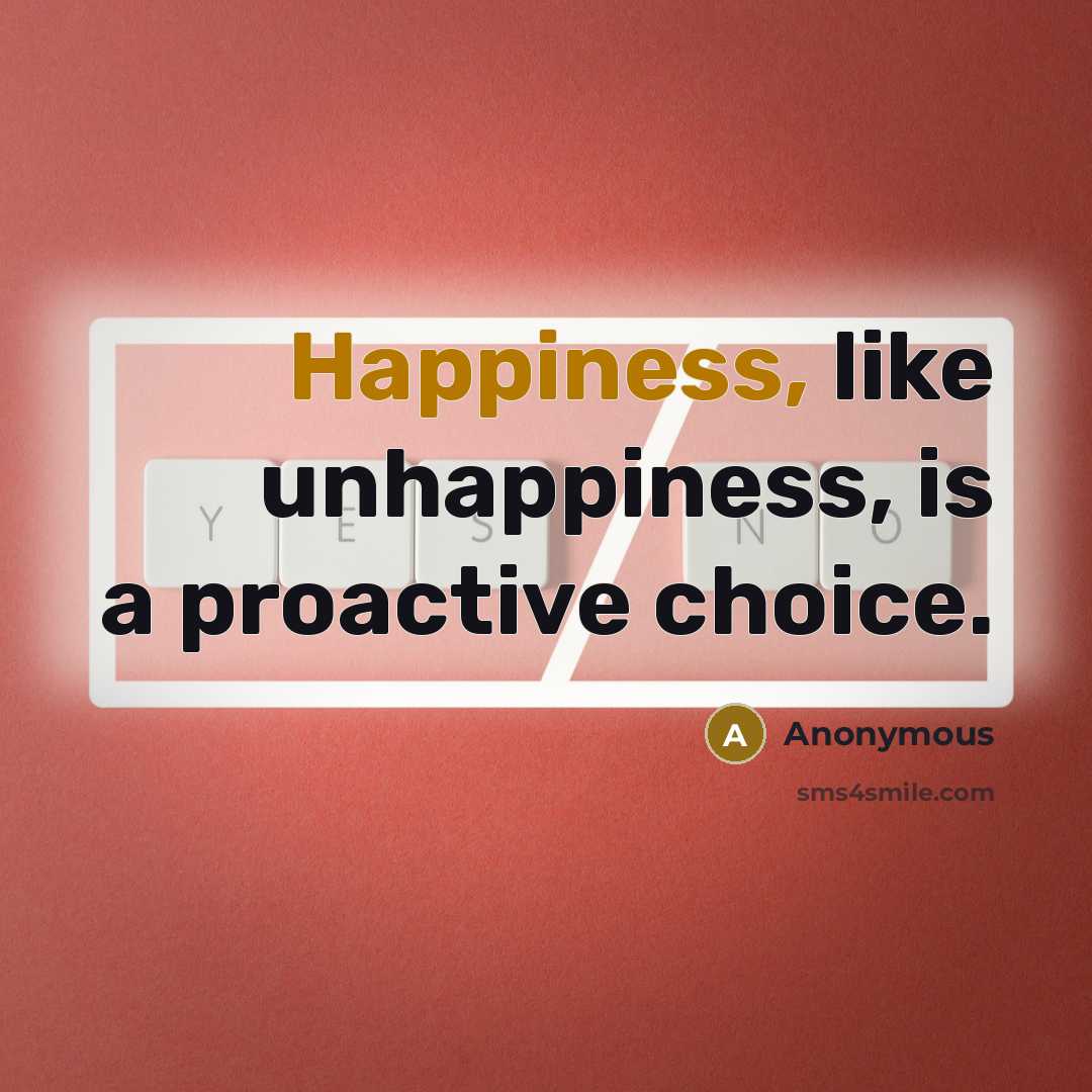 “Happiness, like unhappiness, is a proactive choice.” quote by Anonymous