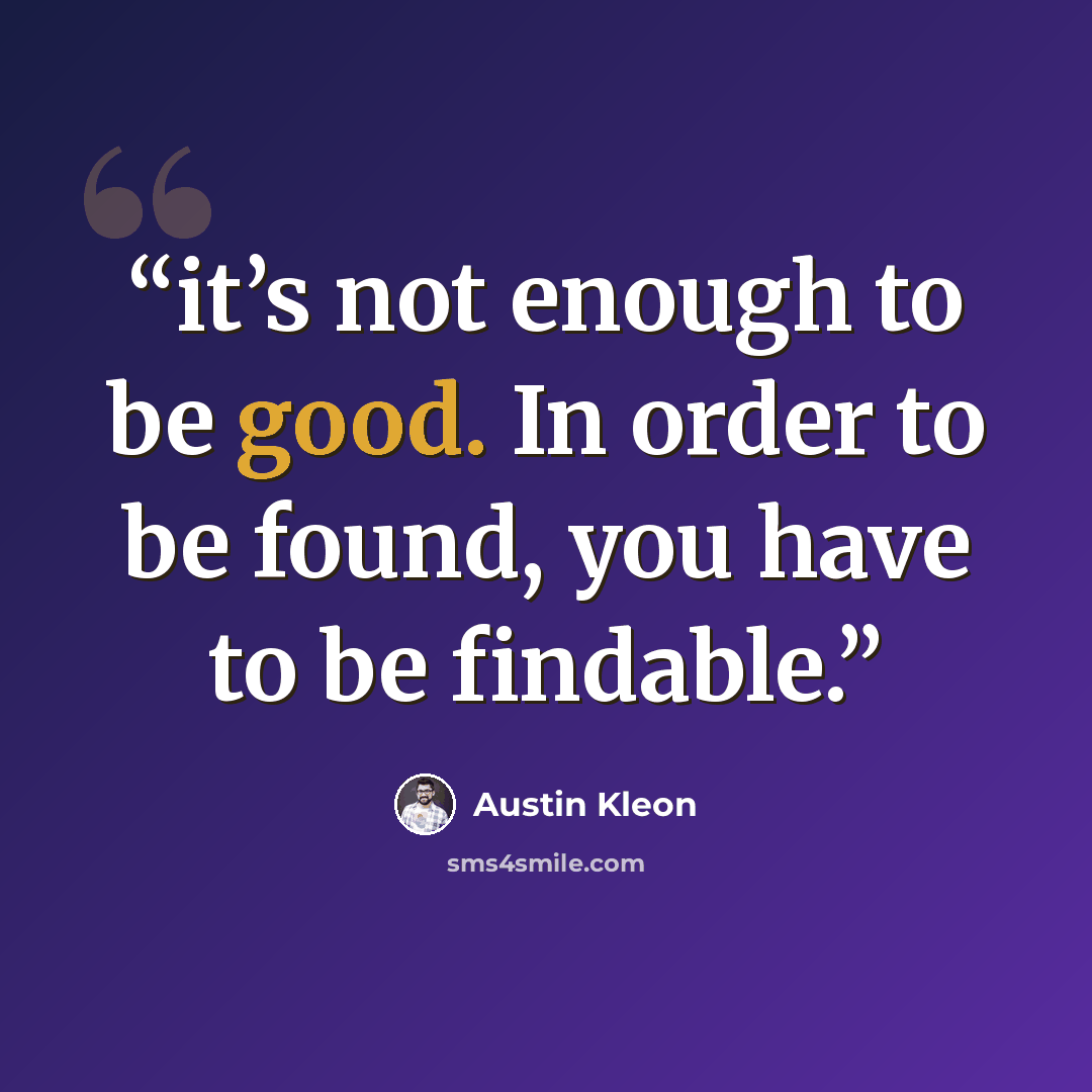 “it’s not enough to be good. In order to be found, you have to be findable.” quote by Austin Kleon