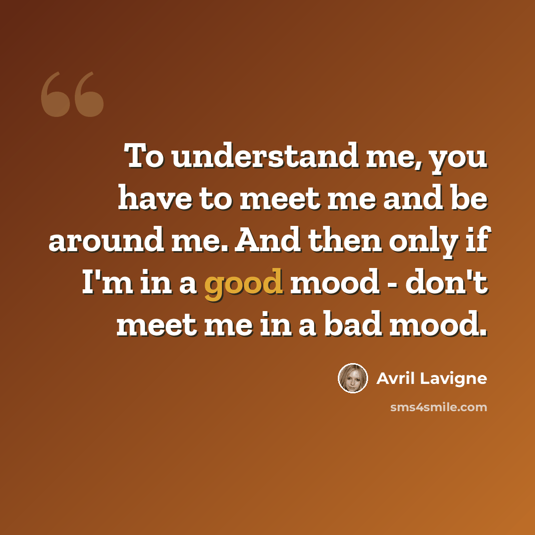 “To understand me, you have to meet me and be around me. And then only if I'm in a good mood - don't meet me in a bad mood.” quote by Avril Lavigne