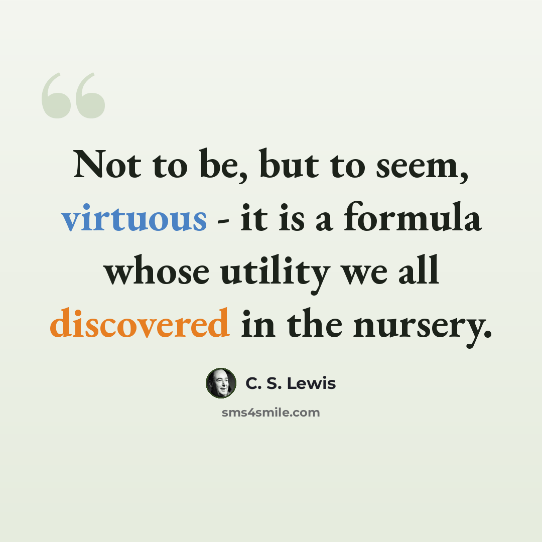“Not to be, but to seem, virtuous - it is a formula whose utility we all discovered in the nursery.” quote by C. S. Lewis