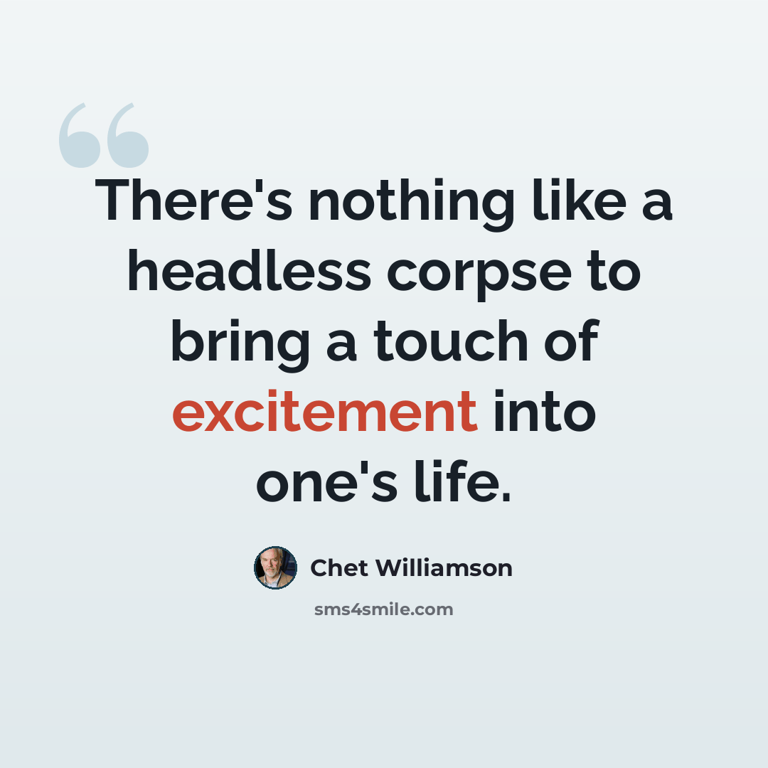 “There's nothing like a headless corpse to bring a touch of excitement into one's life.” quote by Chet Williamson