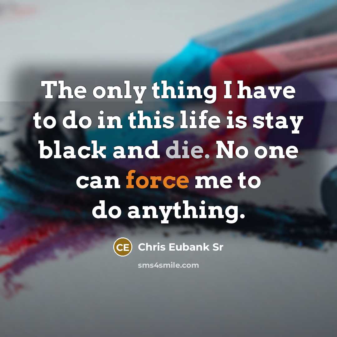 “The only thing I have to do in this life is stay black and die. No one can force me to do anything.” quote by Chris Eubank Sr