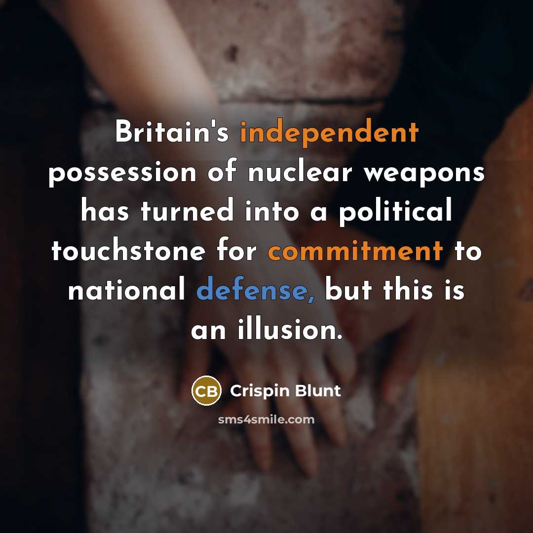 “Britain's independent possession of nuclear weapons has turned into a political touchstone for commitment to national defense, but this is an illusion.” quote by Crispin Blunt
