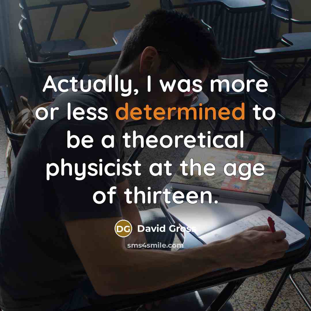 “Actually, I was more or less determined to be a theoretical physicist at the age of thirteen.” quote by David Gross