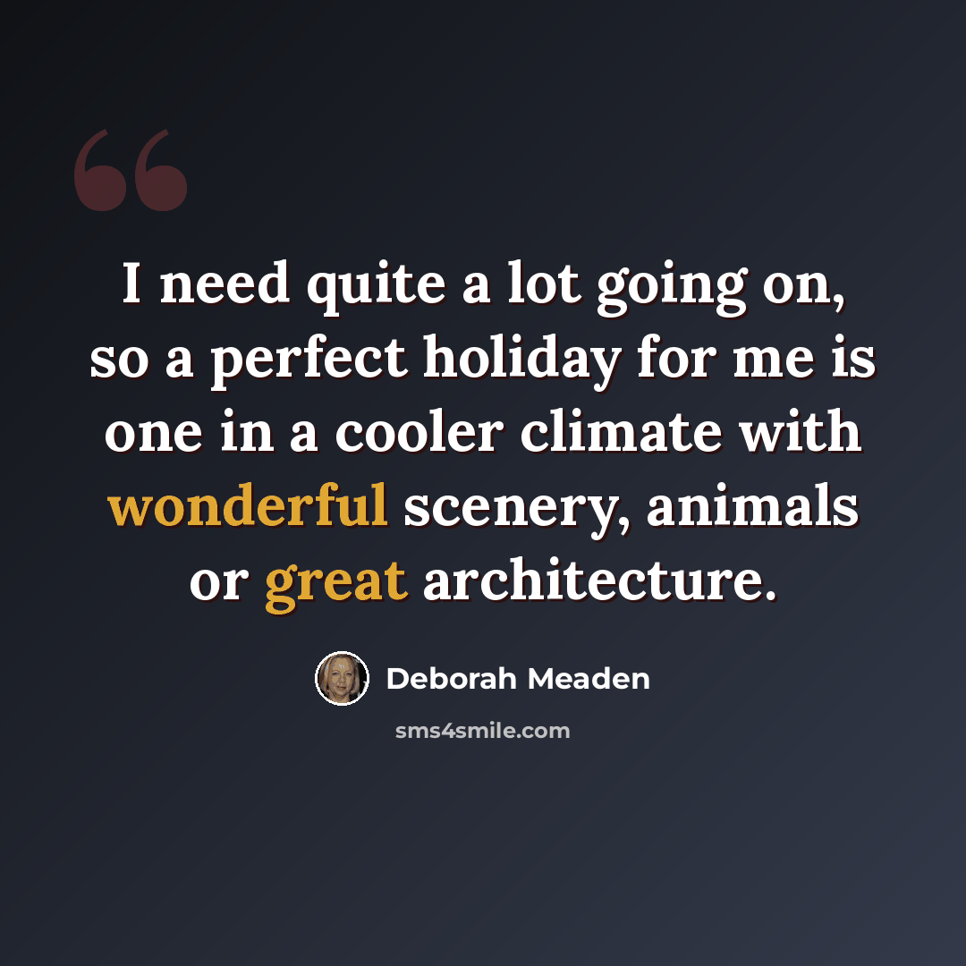 “I need quite a lot going on, so a perfect holiday for me is one in a cooler climate with wonderful scenery, animals or great architecture.” quote by Deborah Meaden