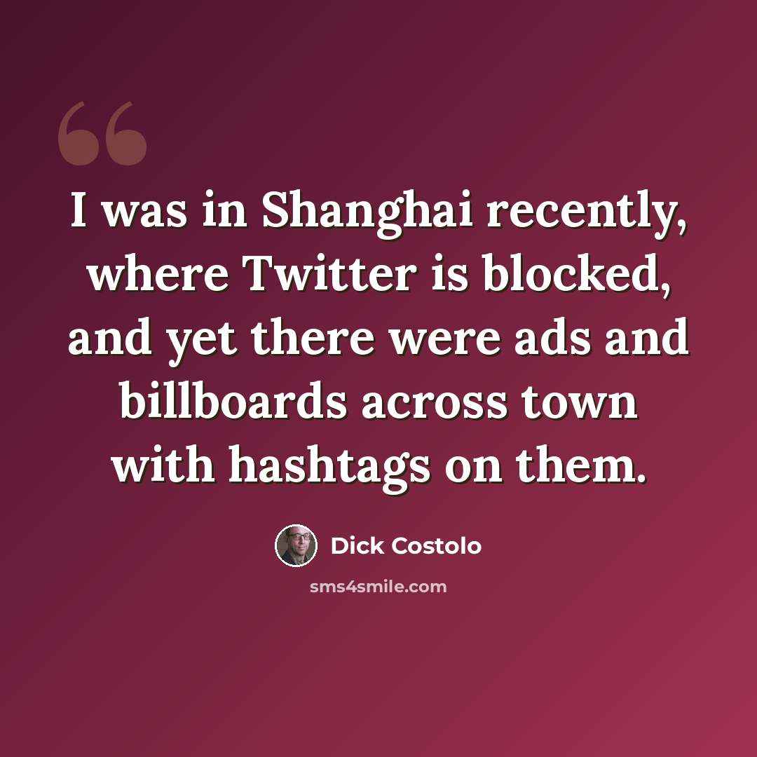 “I was in Shanghai recently, where Twitter is blocked, and yet there were ads and billboards across town with hashtags on them.” quote by Dick Costolo