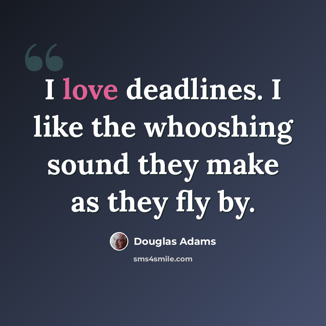 “I love deadlines. I like the whooshing sound they make as they fly by.” quote by Douglas Adams