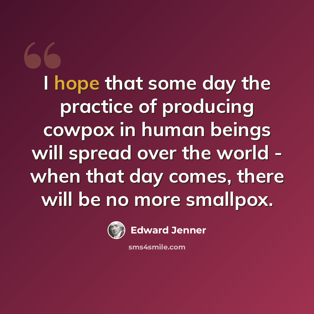 “I hope that some day the practice of producing cowpox in human beings will spread over the world - when that day comes, there will be no more smallpox.” quote by Edward Jenner