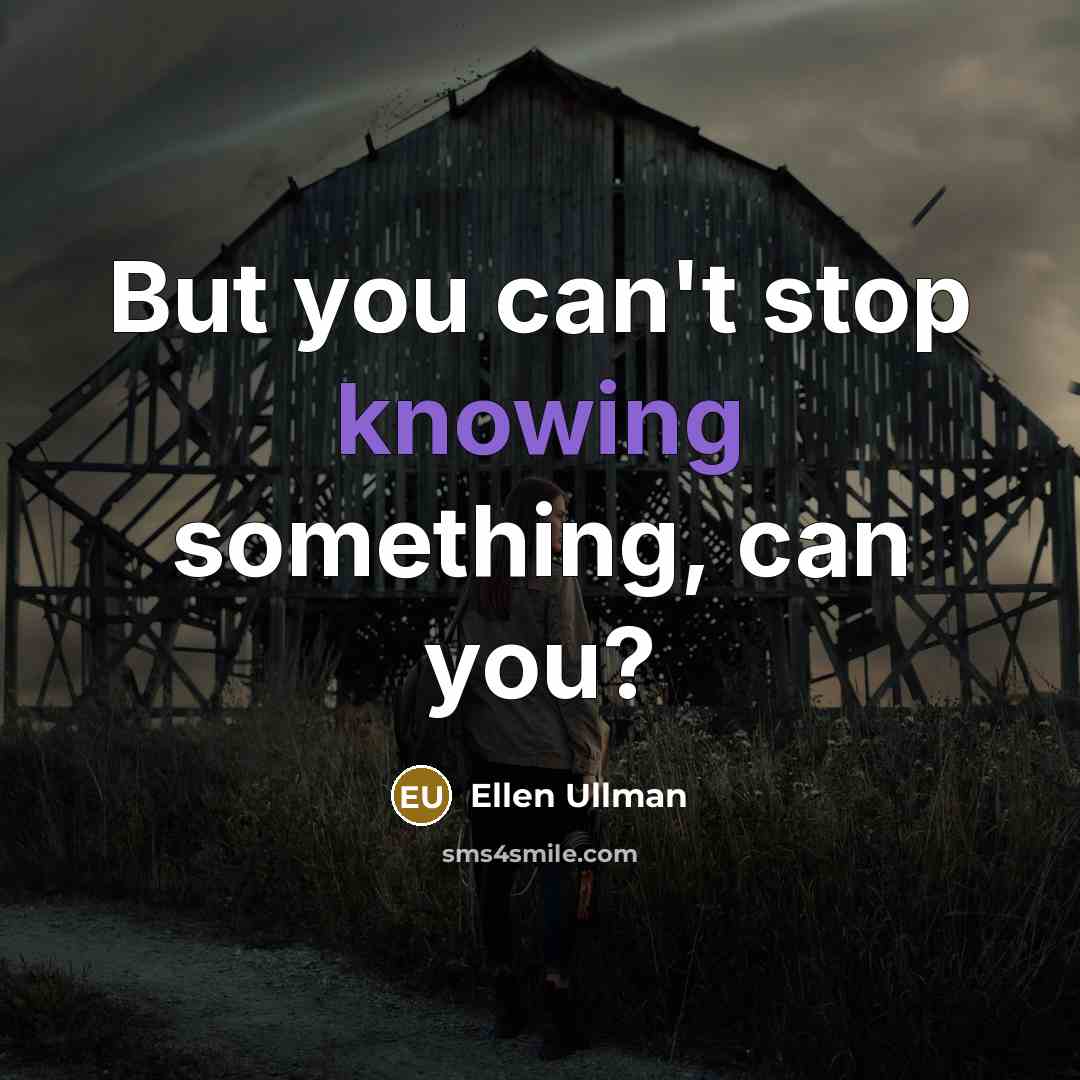 “But you can't stop knowing something, can you?” quote by Ellen Ullman
