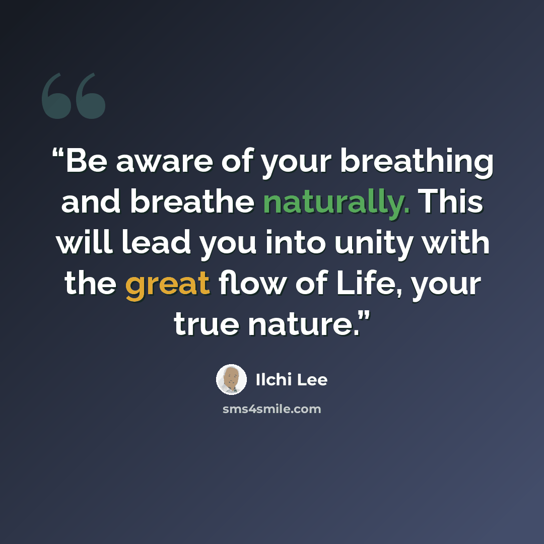 “Be aware of your breathing and breathe naturally. This will lead you into unity with the great flow of Life, your true nature.” quote by Ilchi Lee